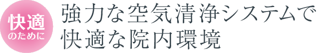 強力な空気清浄システムで快適な院内環境
