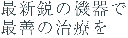 最新鋭の機器で最善の治療を